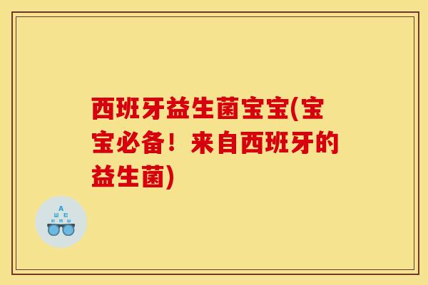 西班牙益生菌宝宝(宝宝必备！来自西班牙的益生菌)