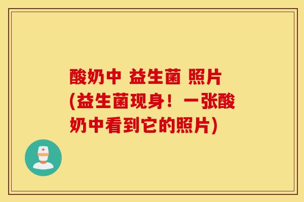 酸奶中 益生菌 照片(益生菌现身！一张酸奶中看到它的照片)