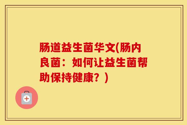 肠道益生菌华文(肠内良菌：如何让益生菌帮助保持健康？)