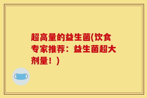 超高量的益生菌(饮食专家推荐：益生菌超大剂量！)