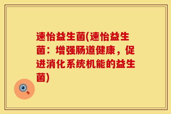 速怡益生菌(速怡益生菌：增强肠道健康，促进消化系统机能的益生菌)