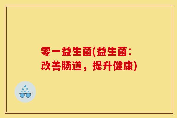 零一益生菌(益生菌：改善肠道，提升健康)