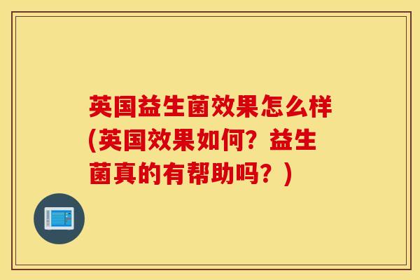 英国益生菌效果怎么样(英国效果如何？益生菌真的有帮助吗？)