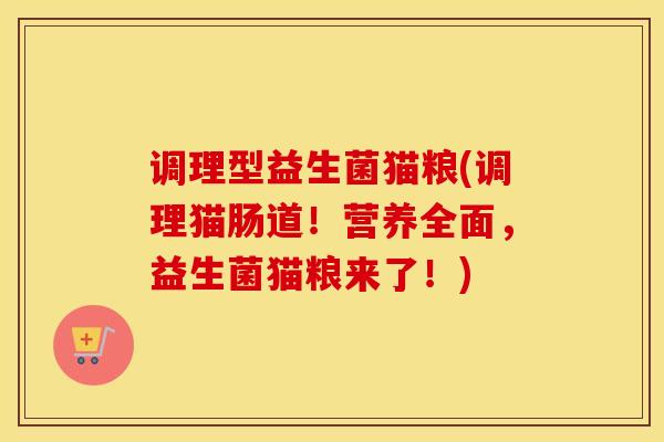 调理型益生菌猫粮(调理猫肠道！营养全面，益生菌猫粮来了！)
