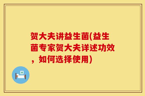 贺大夫讲益生菌(益生菌专家贺大夫详述功效，如何选择使用)