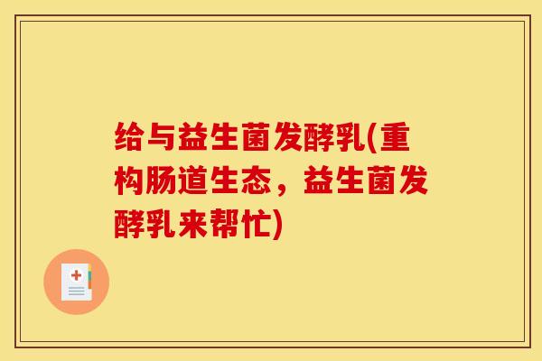 给与益生菌发酵乳(重构肠道生态，益生菌发酵乳来帮忙)