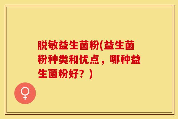 脱敏益生菌粉(益生菌粉种类和优点，哪种益生菌粉好？)