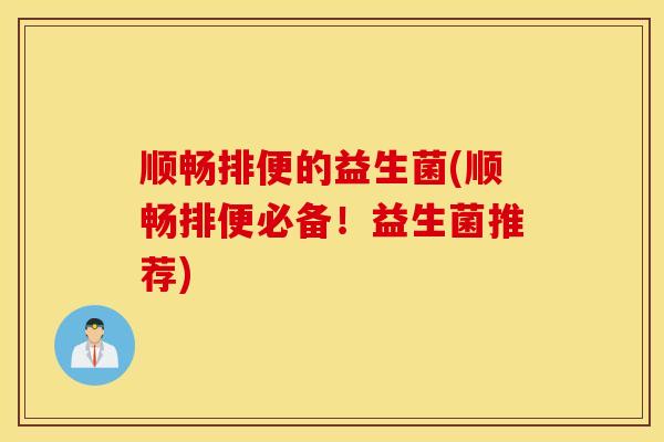 顺畅排便的益生菌(顺畅排便必备！益生菌推荐)