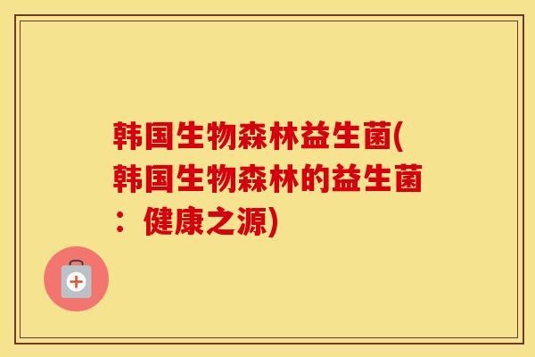 韩国生物森林益生菌(韩国生物森林的益生菌：健康之源)