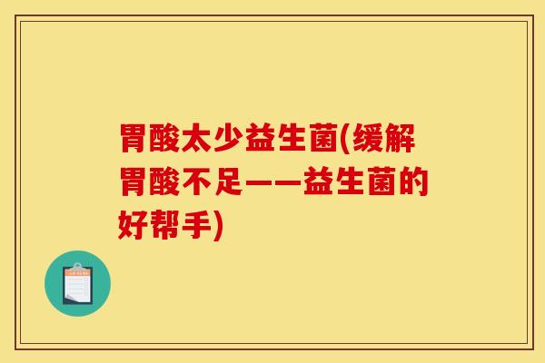 胃酸太少益生菌(缓解胃酸不足——益生菌的好帮手)
