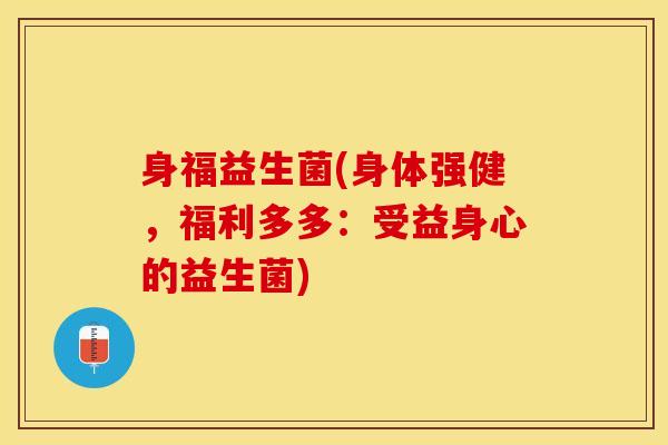 身福益生菌(身体强健，福利多多：受益身心的益生菌)