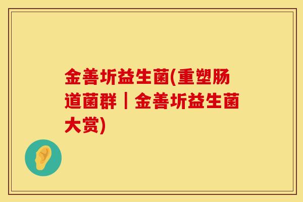 金善圻益生菌(重塑肠道菌群｜金善圻益生菌大赏)