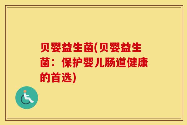 贝婴益生菌(贝婴益生菌：保护婴儿肠道健康的首选)