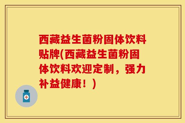 西藏益生菌粉固体饮料贴牌(西藏益生菌粉固体饮料欢迎定制，强力补益健康！)