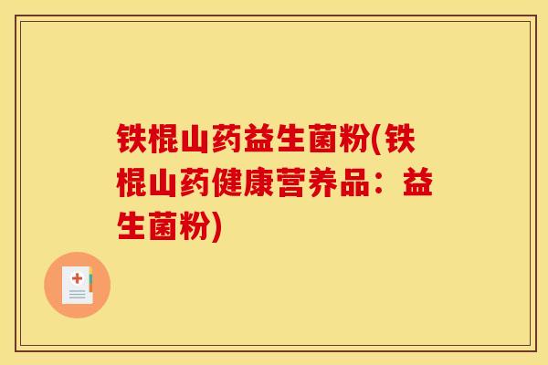 铁棍山药益生菌粉(铁棍山药健康营养品：益生菌粉)