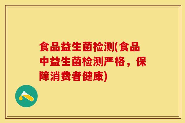 食品益生菌检测(食品中益生菌检测严格，保障消费者健康)