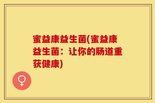 蜜益康益生菌(蜜益康益生菌：让你的肠道重获健康)