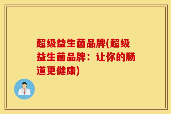 超级益生菌品牌(超级益生菌品牌：让你的肠道更健康)