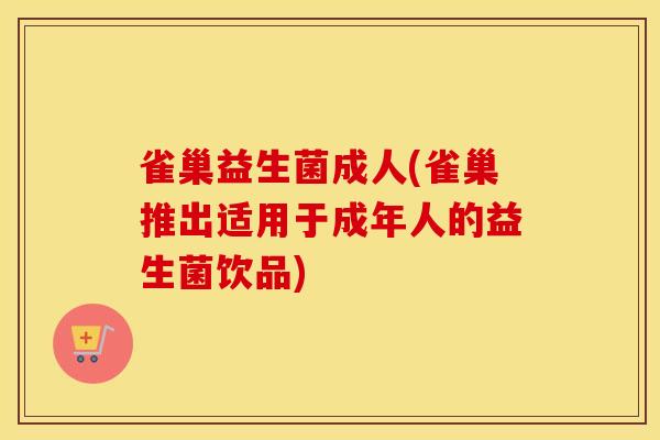 雀巢益生菌成人(雀巢推出适用于成年人的益生菌饮品)