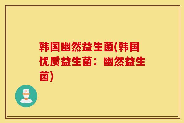 韩国幽然益生菌(韩国优质益生菌：幽然益生菌)