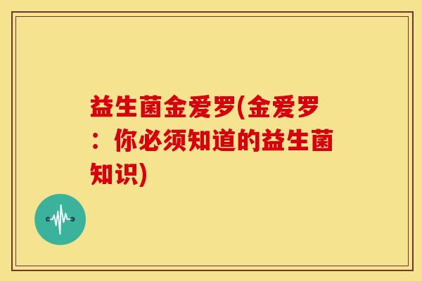 益生菌金爱罗(金爱罗：你必须知道的益生菌知识)