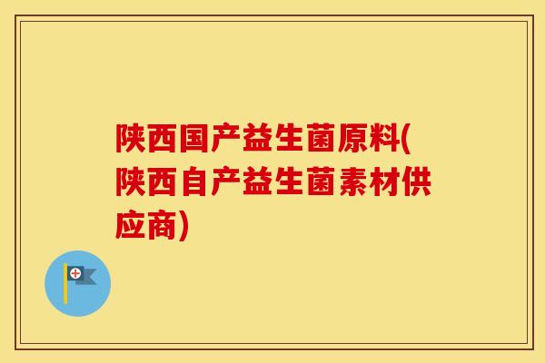 陕西国产益生菌原料(陕西自产益生菌素材供应商)