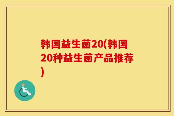韩国益生菌20(韩国20种益生菌产品推荐)