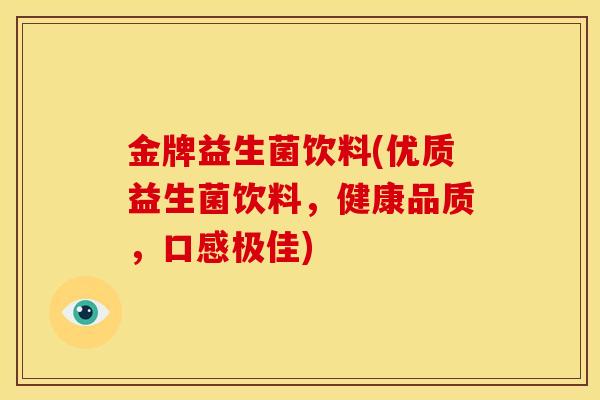 金牌益生菌饮料(优质益生菌饮料，健康品质，口感极佳)