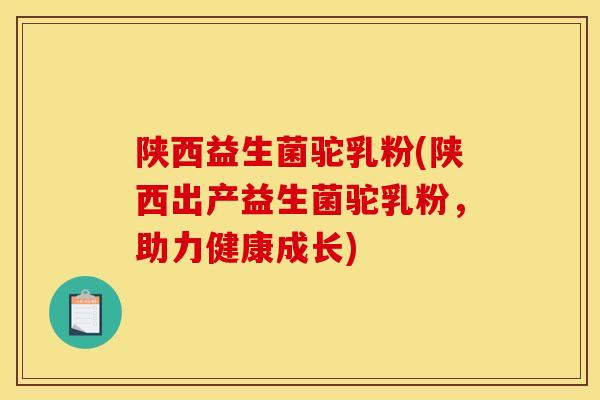陕西益生菌驼乳粉(陕西出产益生菌驼乳粉，助力健康成长)