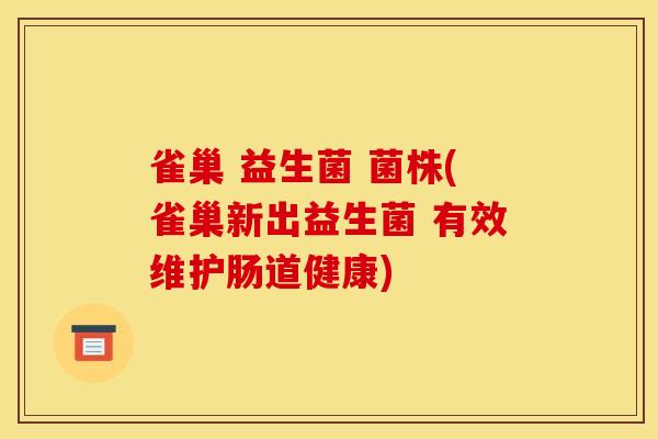 雀巢 益生菌 菌株(雀巢新出益生菌 有效维护肠道健康)