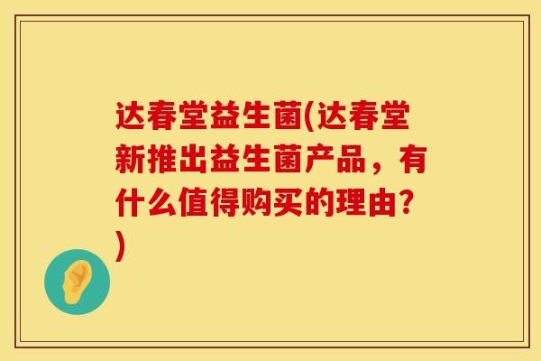 达春堂益生菌(达春堂新推出益生菌产品，有什么值得购买的理由？)