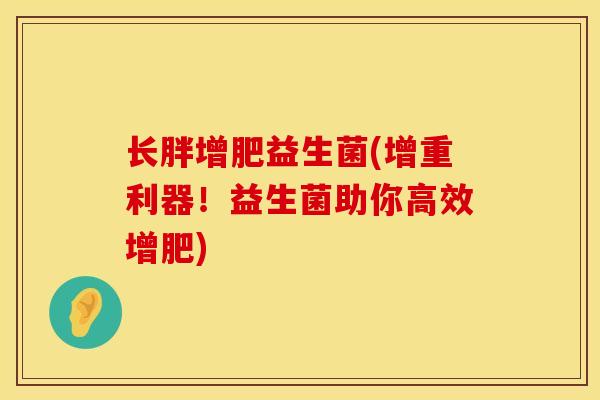 长胖增肥益生菌(增重利器！益生菌助你高效增肥)