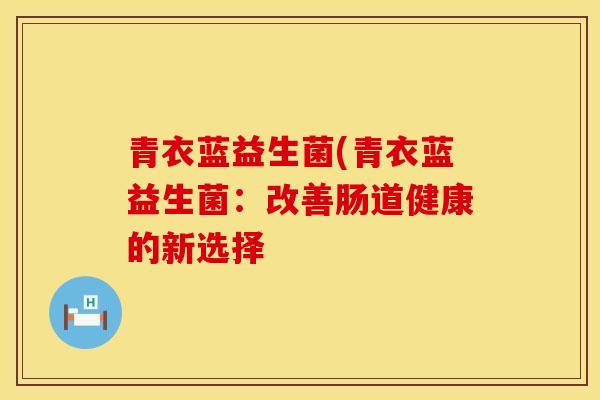 青衣蓝益生菌(青衣蓝益生菌：改善肠道健康的新选择