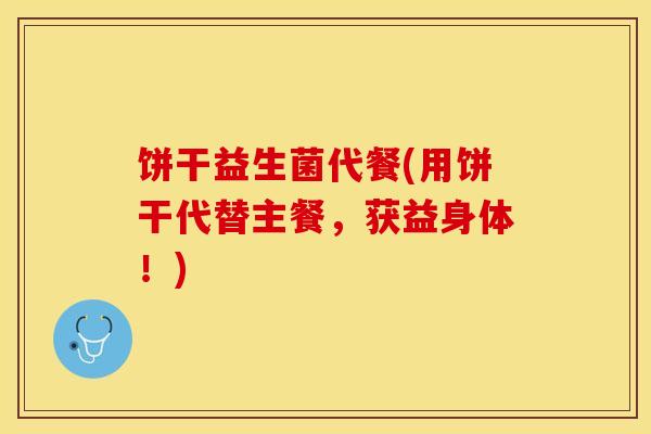 饼干益生菌代餐(用饼干代替主餐，获益身体！)