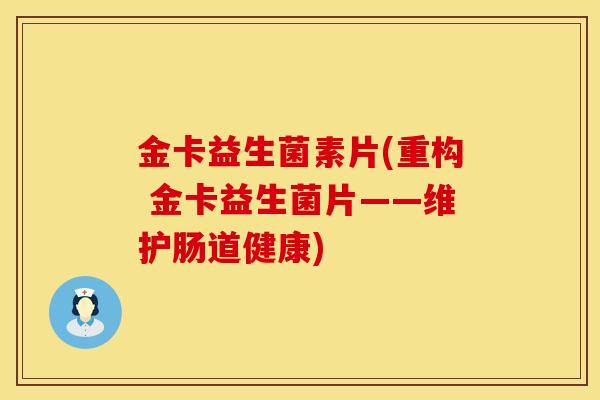 金卡益生菌素片(重构 金卡益生菌片——维护肠道健康)