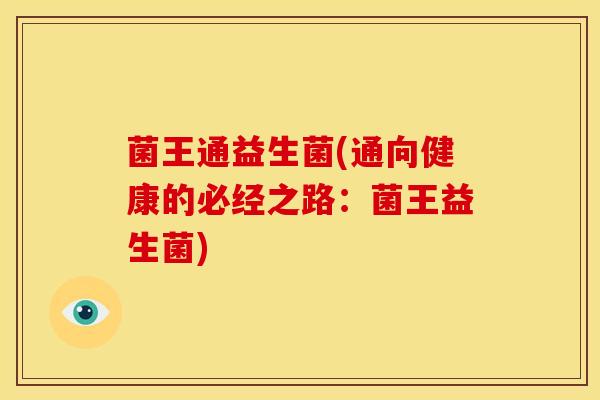 菌王通益生菌(通向健康的必经之路：菌王益生菌)