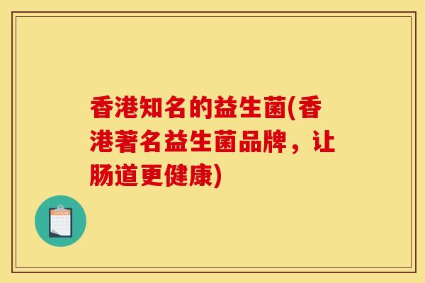 香港知名的益生菌(香港著名益生菌品牌，让肠道更健康)