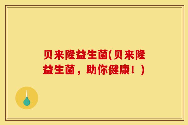 贝来隆益生菌(贝来隆益生菌，助你健康！)