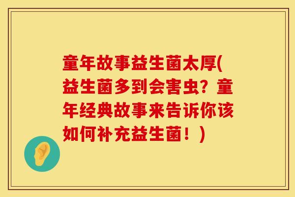 童年故事益生菌太厚(益生菌多到会害虫？童年经典故事来告诉你该如何补充益生菌！)