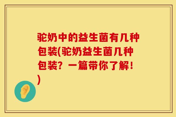 驼奶中的益生菌有几种包装(驼奶益生菌几种包装？一篇带你了解！)