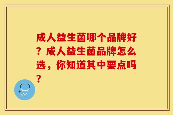 成人益生菌哪个品牌好？成人益生菌品牌怎么选，你知道其中要点吗？