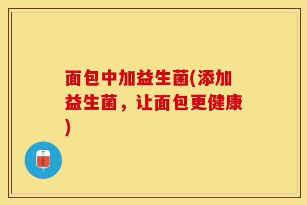 面包中加益生菌(添加益生菌，让面包更健康)