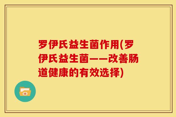 罗伊氏益生菌作用(罗伊氏益生菌——改善肠道健康的有效选择)