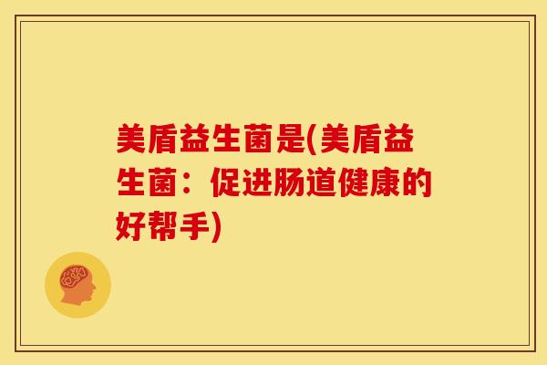 美盾益生菌是(美盾益生菌：促进肠道健康的好帮手)