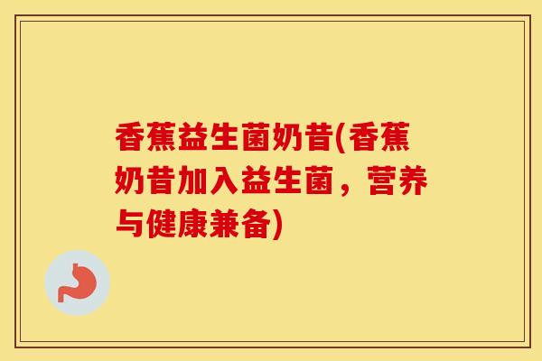 香蕉益生菌奶昔(香蕉奶昔加入益生菌，营养与健康兼备)