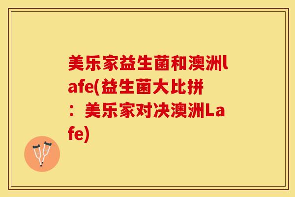 美乐家益生菌和澳洲lafe(益生菌大比拼：美乐家对决澳洲Lafe)