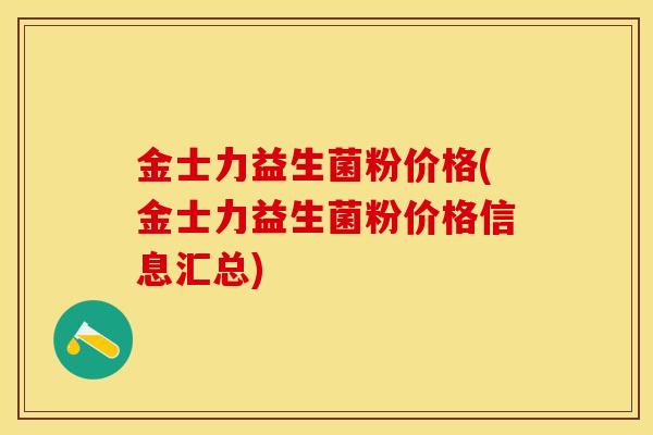 金士力益生菌粉价格(金士力益生菌粉价格信息汇总)