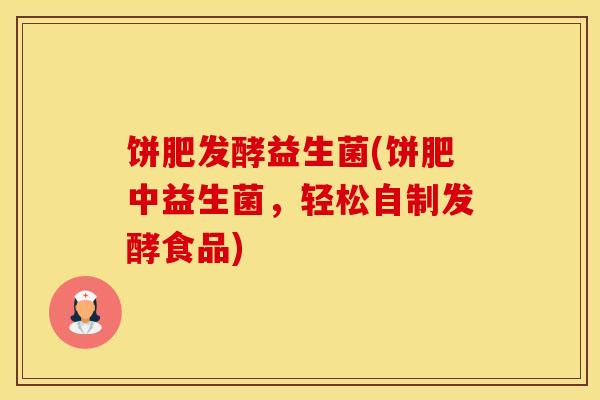 饼肥发酵益生菌(饼肥中益生菌，轻松自制发酵食品)