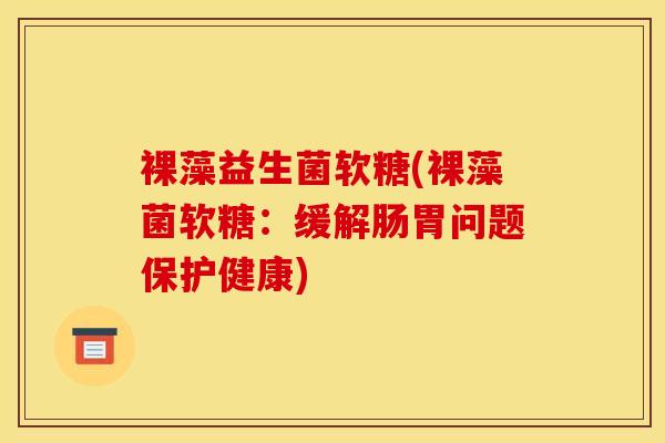 裸藻益生菌软糖(裸藻菌软糖：缓解肠胃问题保护健康)