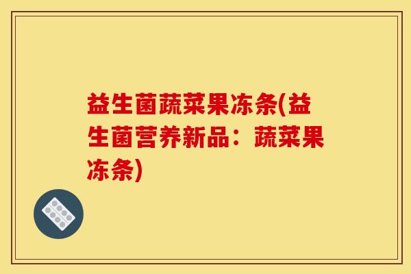 益生菌蔬菜果冻条(益生菌营养新品：蔬菜果冻条)